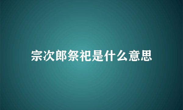 宗次郎祭祀是什么意思