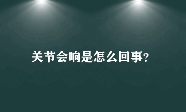 关节会响是怎么回事？