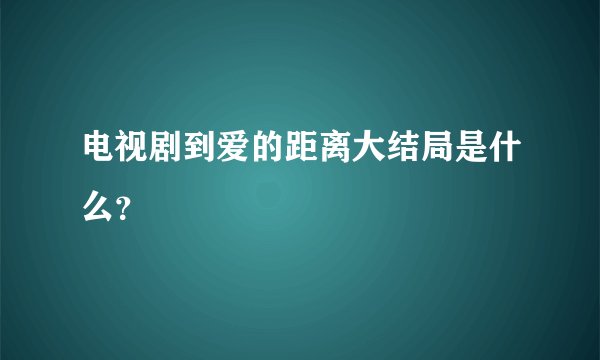 电视剧到爱的距离大结局是什么?