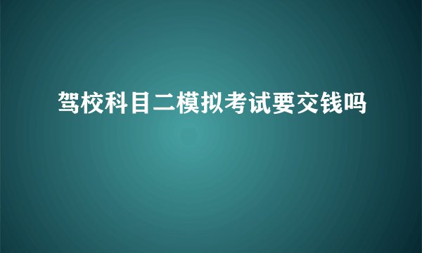 驾校科目二模拟考试要交钱吗