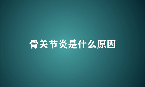 骨关节炎是什么原因