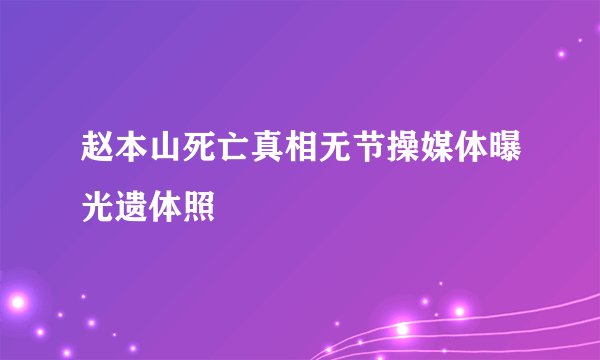 赵本山死亡真相无节操媒体曝光遗体照