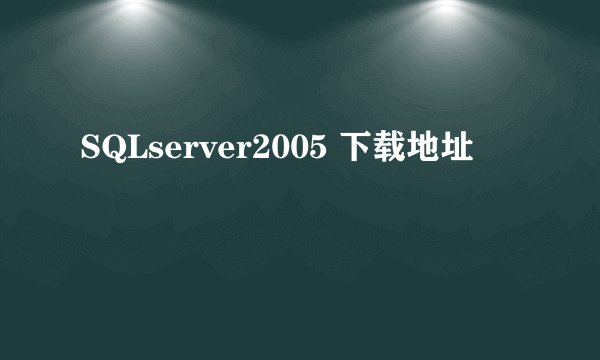 SQLserver2005 下载地址