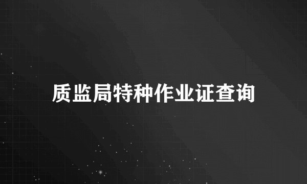 质监局特种作业证查询