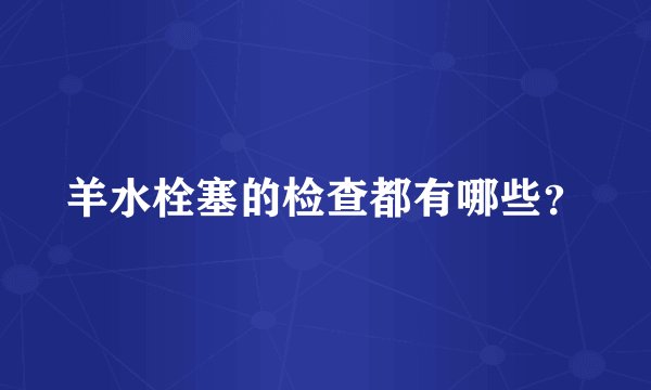 羊水栓塞的检查都有哪些？