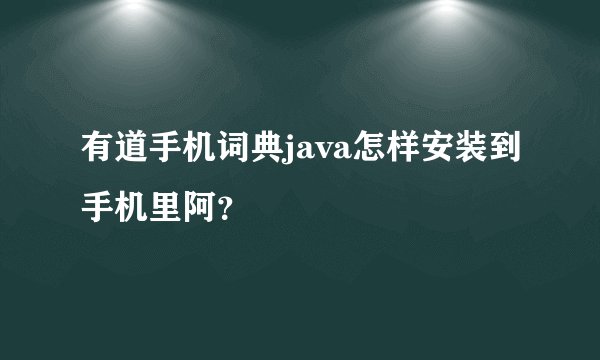 有道手机词典java怎样安装到手机里阿？