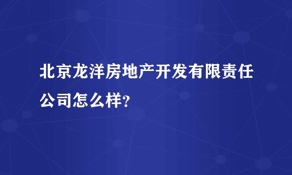 北京龙洋房地产开发有限责任公司怎么样？