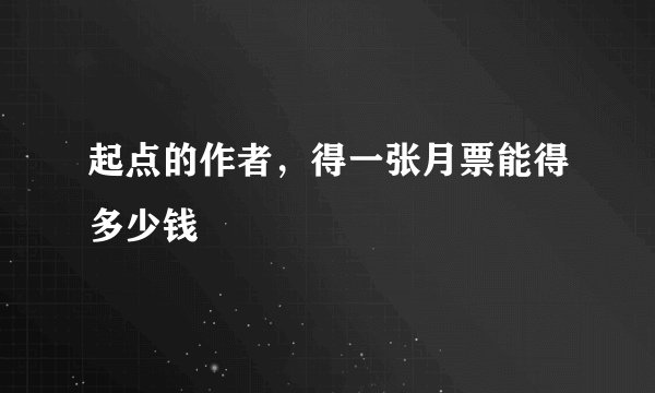 起点的作者，得一张月票能得多少钱