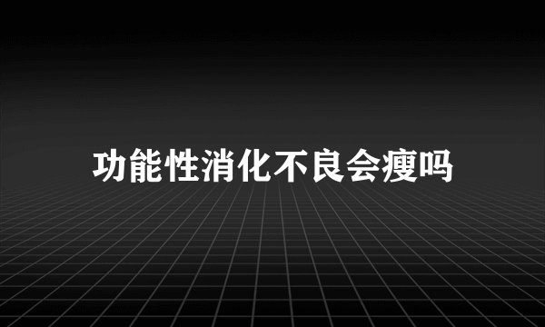 功能性消化不良会瘦吗