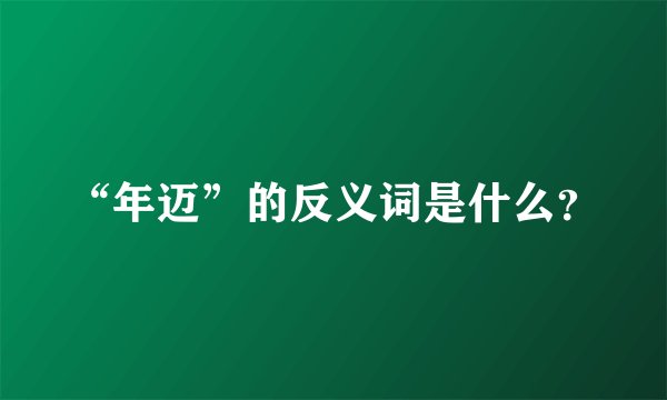 “年迈”的反义词是什么？