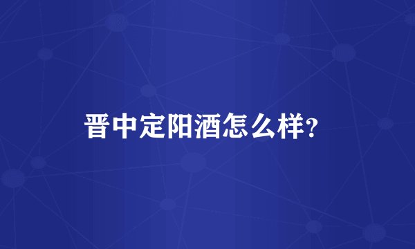 晋中定阳酒怎么样？