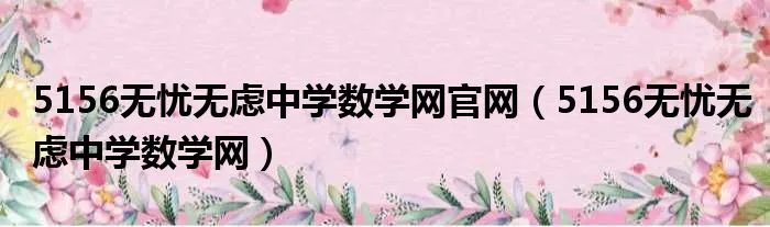5156无忧无虑中学数学网官网（5156无忧无虑中学数学网）