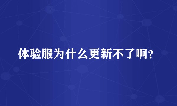 体验服为什么更新不了啊?