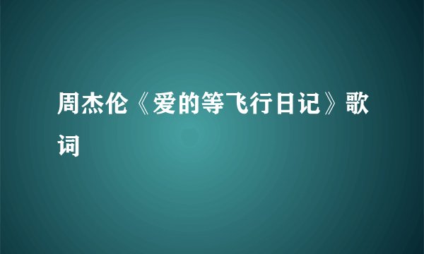 周杰伦《爱的等飞行日记》歌词