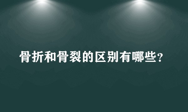 骨折和骨裂的区别有哪些?