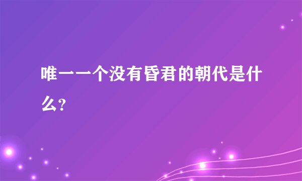 唯一一个没有昏君的朝代是什么？