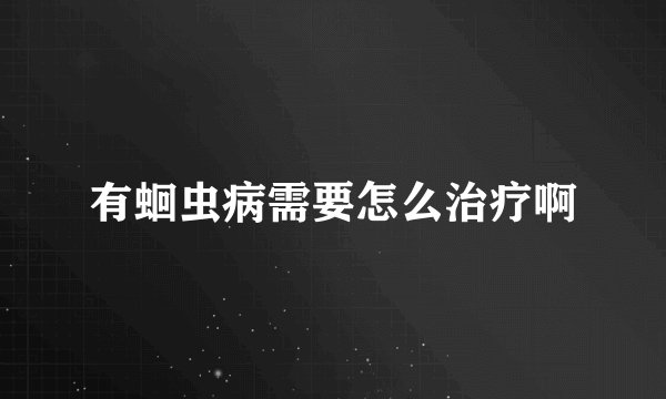 有蛔虫病需要怎么治疗啊