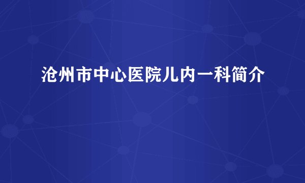 沧州市中心医院儿内一科简介