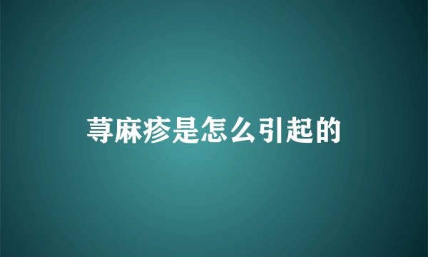 荨麻疹是怎么引起的