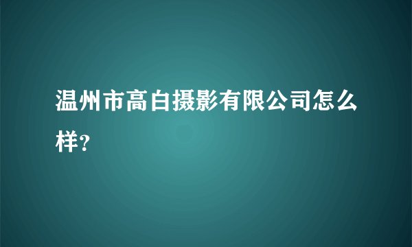 温州市高白摄影有限公司怎么样?