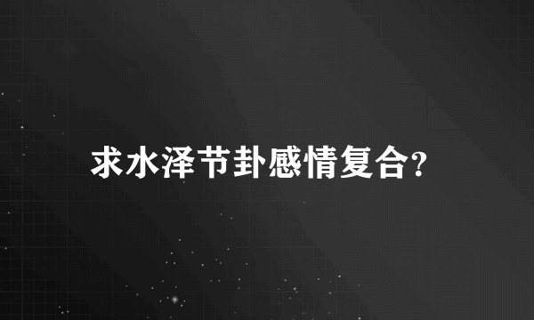 求水泽节卦感情复合？
