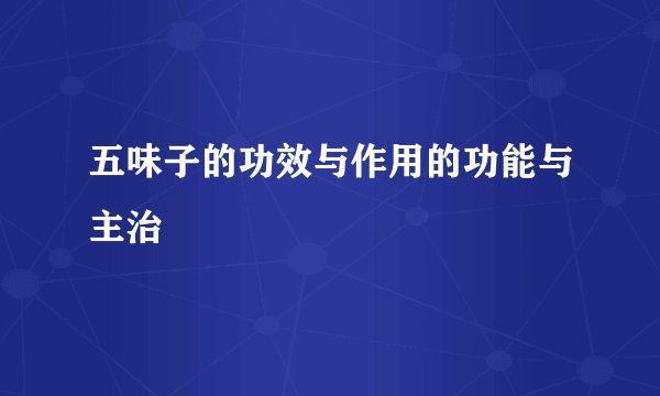 五味子的功效与作用的功能与主治