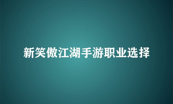 新笑傲江湖手游职业选择
