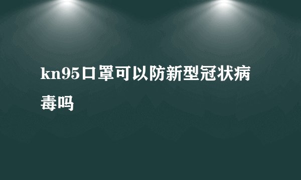 kn95口罩可以防新型冠状病毒吗