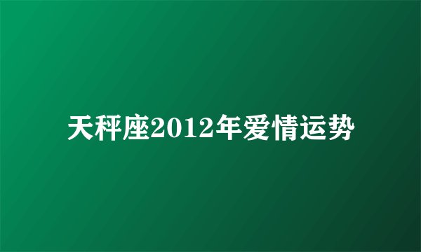 天秤座2012年爱情运势