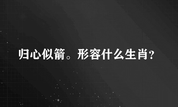 归心似箭。形容什么生肖？