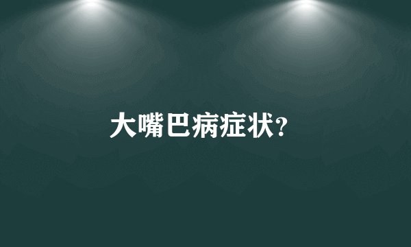大嘴巴病症状？