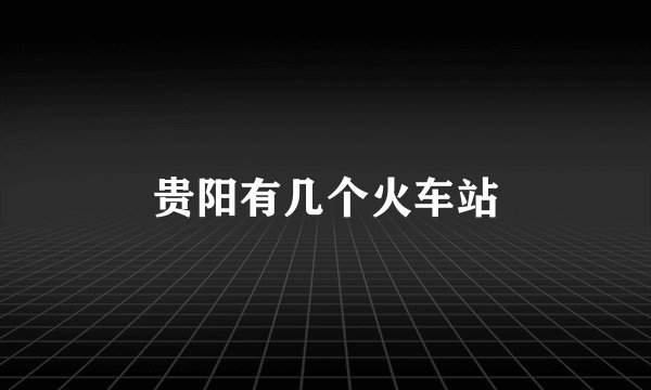 贵阳有几个火车站