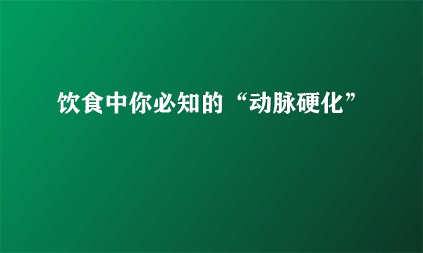 饮食中你必知的“动脉硬化”