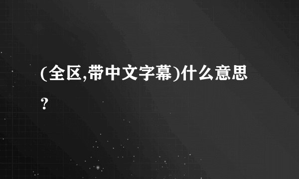 (全区,带中文字幕)什么意思？