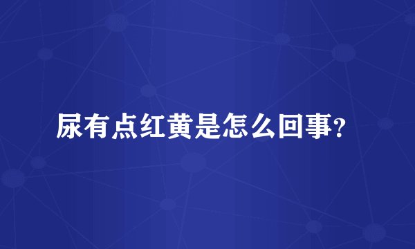 尿有点红黄是怎么回事？