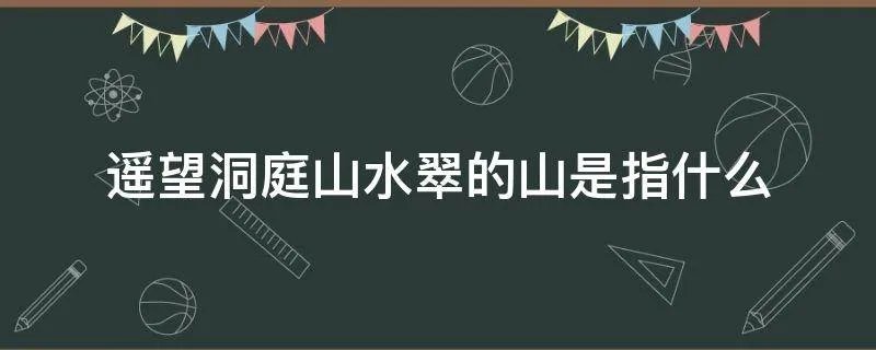 遥望洞庭山水翠的山是指什么