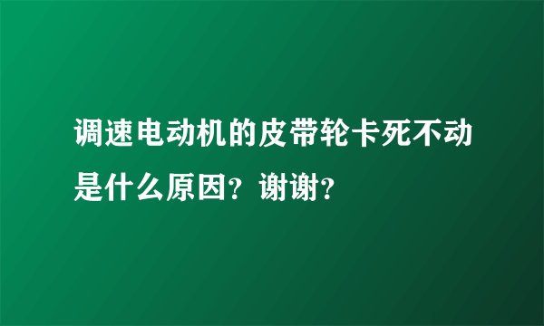 调速电动机的皮带轮卡死不动是什么原因？谢谢？