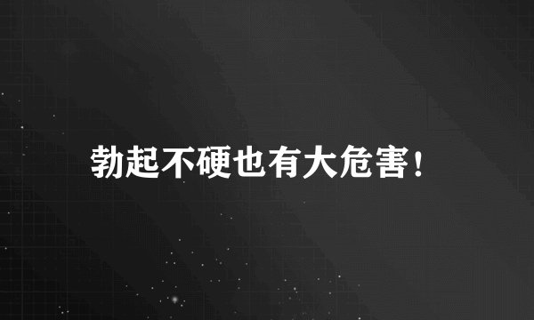 勃起不硬也有大危害！