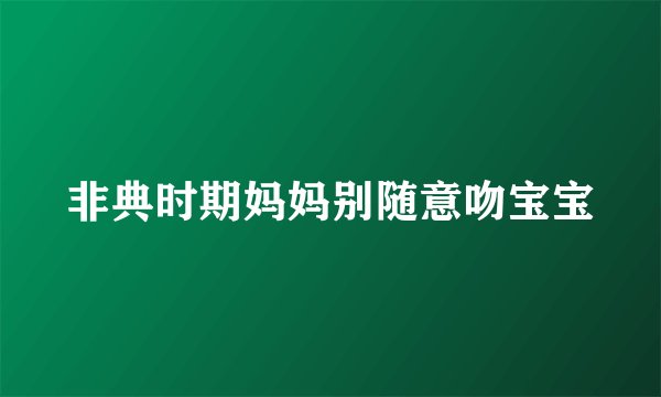 非典时期妈妈别随意吻宝宝