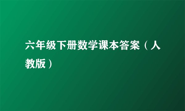 六年级下册数学课本答案（人教版）