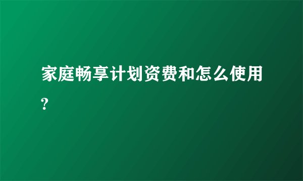 家庭畅享计划资费和怎么使用?