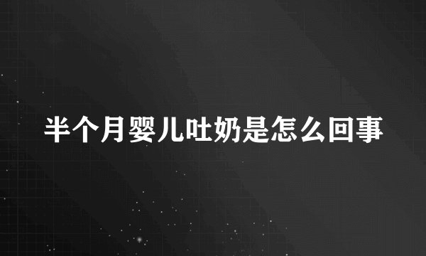 半个月婴儿吐奶是怎么回事
