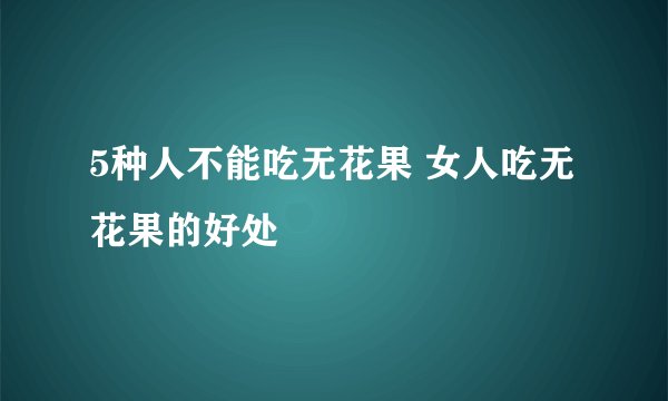 5种人不能吃无花果 女人吃无花果的好处