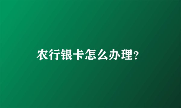 农行银卡怎么办理？
