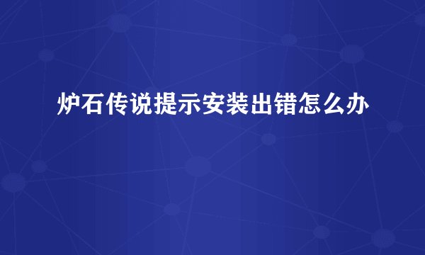 炉石传说提示安装出错怎么办