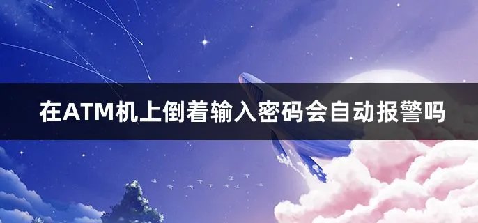  在ATM机上倒着输入密码会自动报警吗