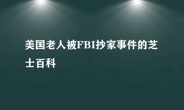 美国老人被FBI抄家事件的芝士百科