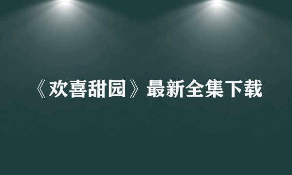 《欢喜甜园》最新全集下载