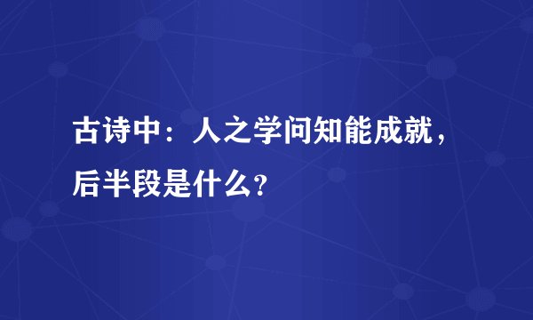 古诗中：人之学问知能成就，后半段是什么？