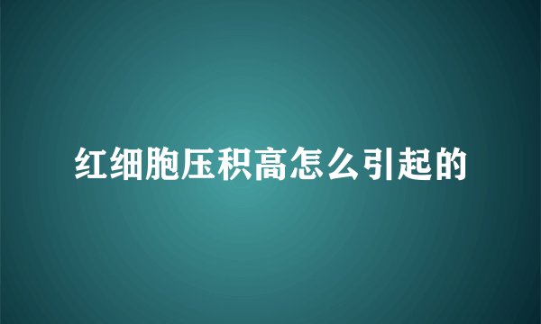 红细胞压积高怎么引起的
